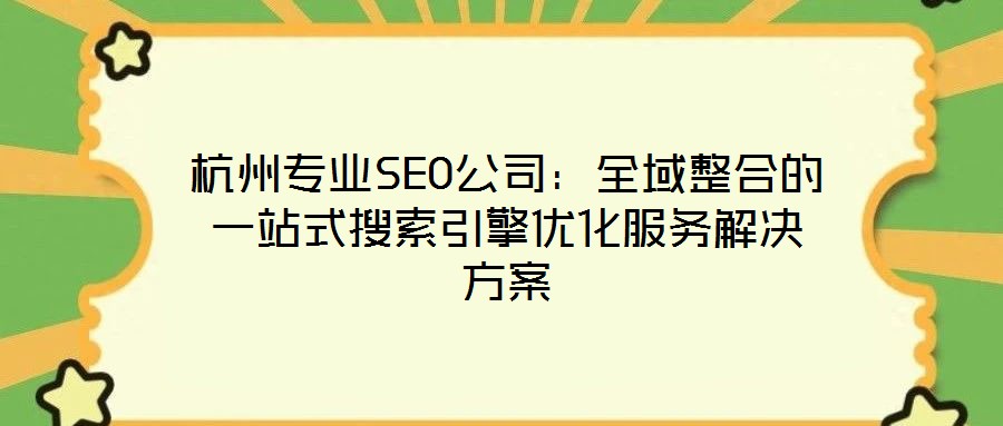 杭州專業(yè)SEO公司：全域整合的一站式搜索引擎優(yōu)化服務解決方案