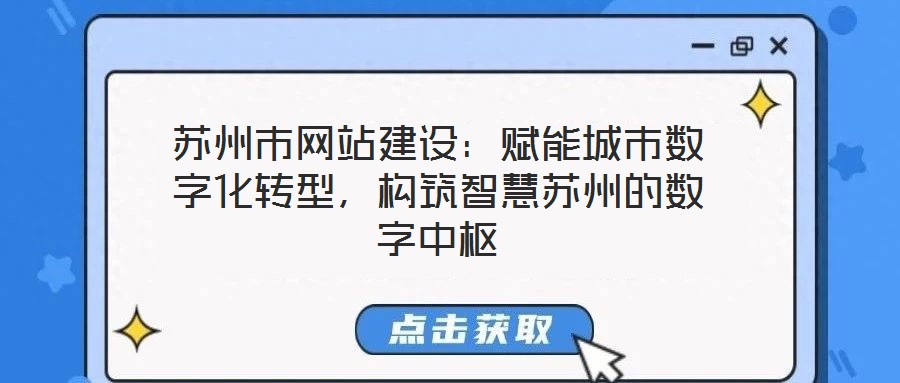 蘇州市網(wǎng)站建設(shè)：賦能城市數(shù)字化轉(zhuǎn)型，構(gòu)筑智慧蘇州的數(shù)字中樞