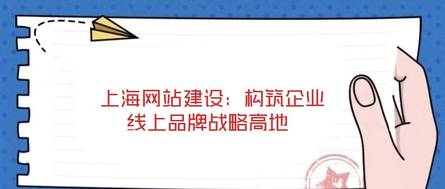  上海網(wǎng)站建設(shè)：構(gòu)筑企業(yè)線上品牌戰(zhàn)略高地