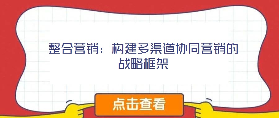 整合營銷：構建多渠道協(xié)同營銷的戰(zhàn)略框架