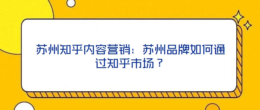 蘇州知乎內(nèi)容營銷：蘇州品牌如何通過知乎市場？