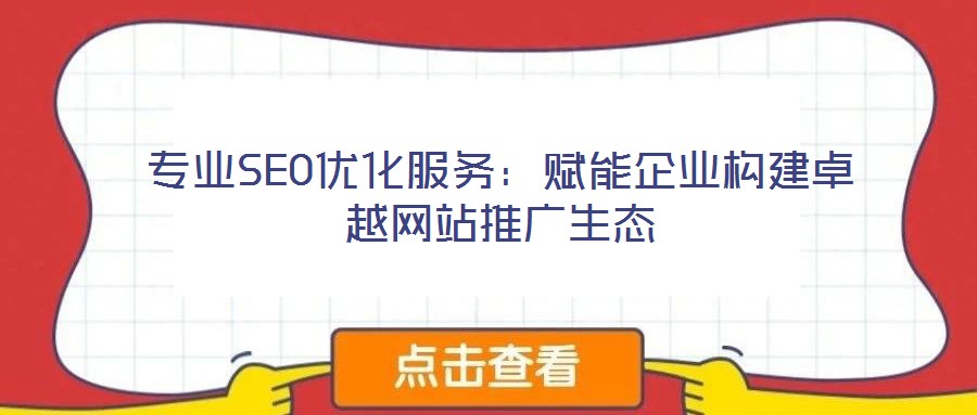 專(zhuān)業(yè)SEO優(yōu)化服務(wù)：賦能企業(yè)構(gòu)建卓越網(wǎng)站推廣生態(tài)