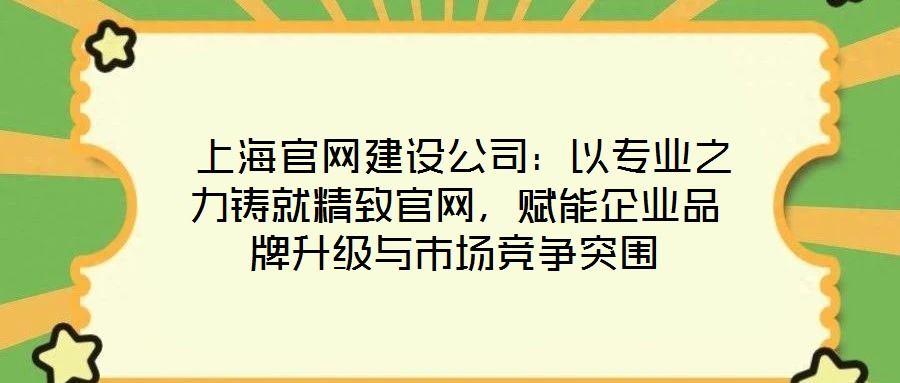  上海官網建設公司：以專業(yè)之力鑄就精致官網，賦能企業(yè)品牌升級與市場競爭突圍