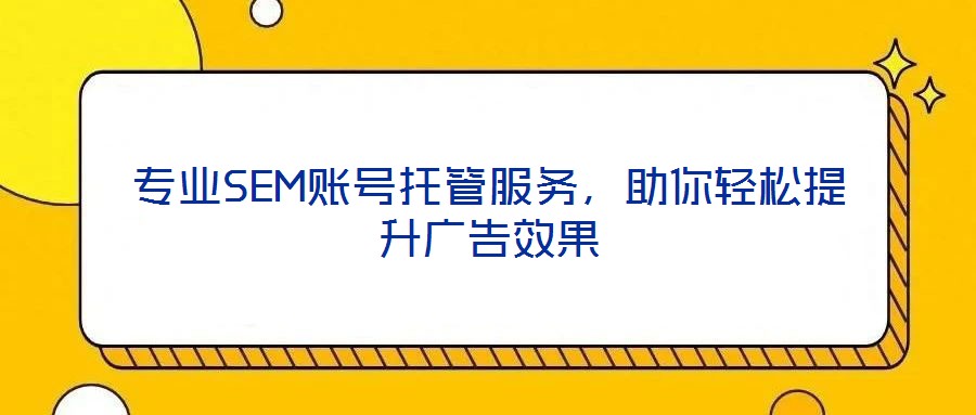 專業(yè)SEM賬號托管服務(wù)，助你輕松提升廣告效果