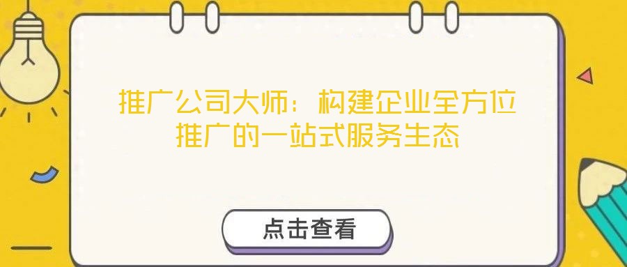 推廣公司大師：構(gòu)建企業(yè)全方位推廣的一站式服務(wù)生態(tài)