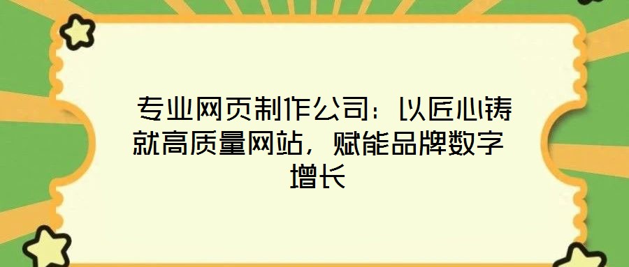  專業(yè)網(wǎng)頁制作公司：以匠心鑄就高質(zhì)量網(wǎng)站，賦能品牌數(shù)字增長