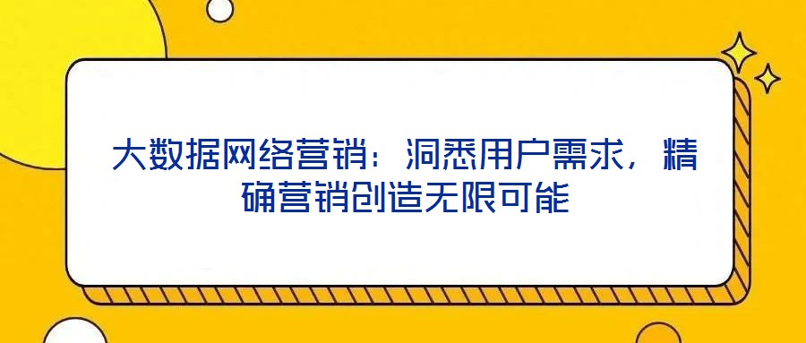 大數(shù)據(jù)網(wǎng)絡(luò)營(yíng)銷：洞悉用戶需求，精確營(yíng)銷創(chuàng)造無(wú)限可能