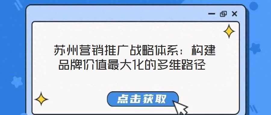  蘇州營銷推廣戰(zhàn)略體系：構建品牌價值最大化的多維路徑