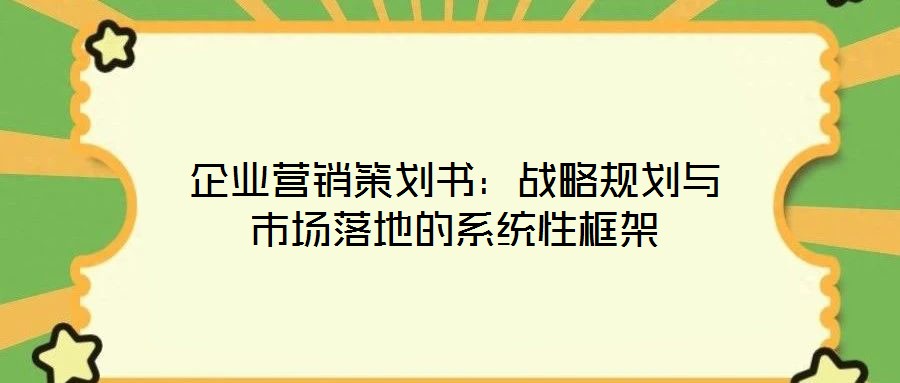 企業(yè)營(yíng)銷策劃書：戰(zhàn)略規(guī)劃與市場(chǎng)落地的系統(tǒng)性框架