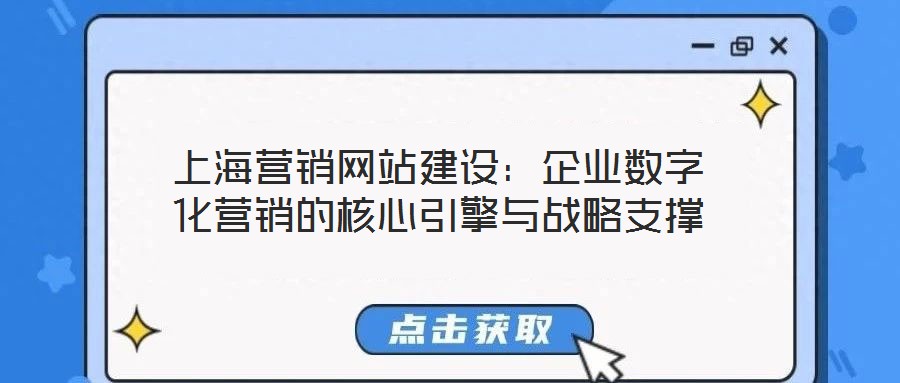 上海營(yíng)銷網(wǎng)站建設(shè)：企業(yè)數(shù)字化營(yíng)銷的核心引擎與戰(zhàn)略支撐