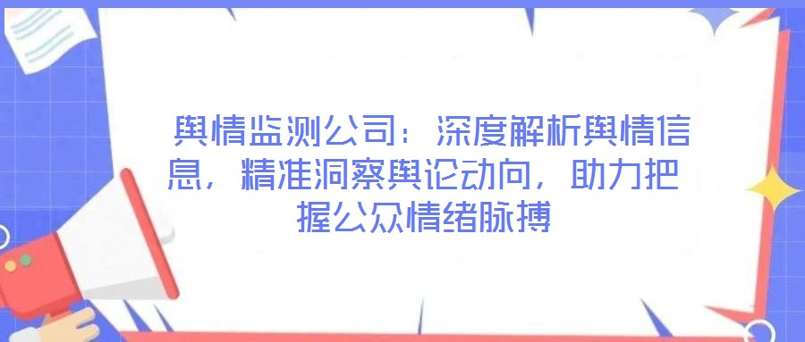  輿情監(jiān)測公司：深度解析輿情信息，精準(zhǔn)洞察輿論動(dòng)向，助力把握公眾情緒脈搏