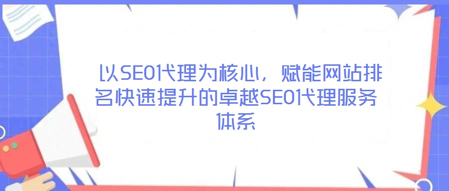  以SEO代理為核心，賦能網(wǎng)站排名快速提升的卓越SEO代理服務體系