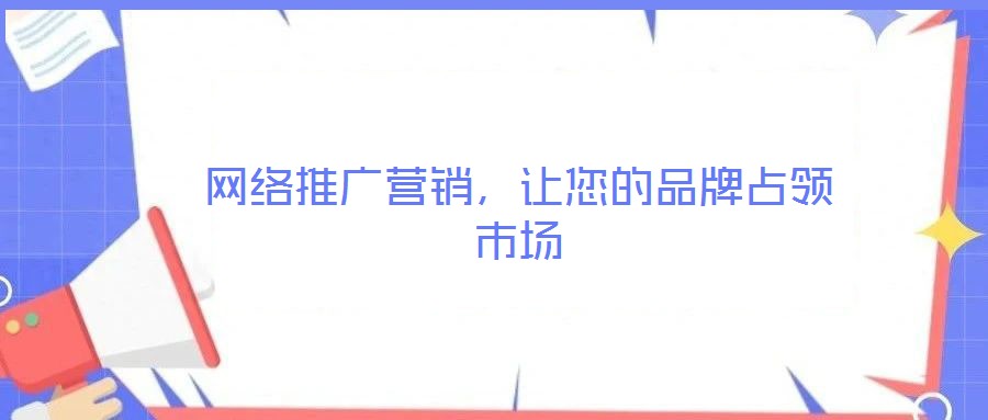 網(wǎng)絡(luò)推廣營(yíng)銷，讓您的品牌占領(lǐng)市場(chǎng)