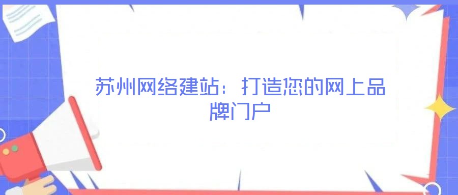 蘇州網(wǎng)絡(luò)建站：打造您的網(wǎng)上品牌門戶