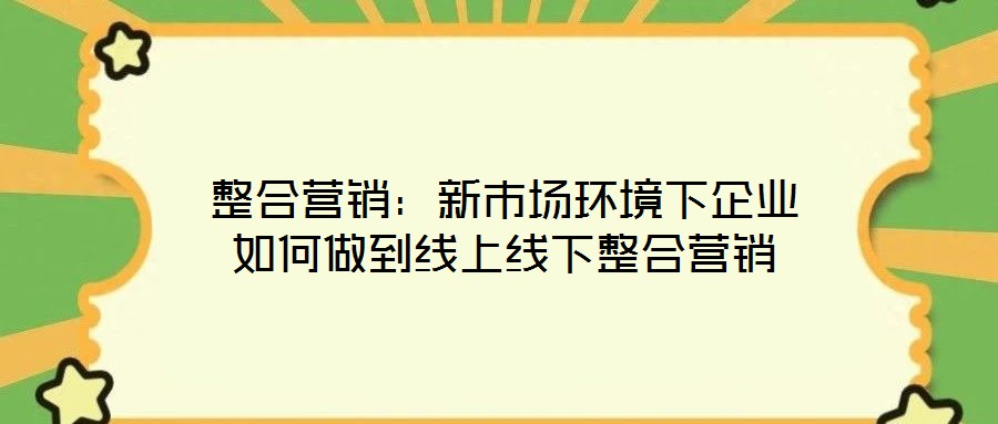 整合營(yíng)銷：新市場(chǎng)環(huán)境下企業(yè)如何做到線上線下整合營(yíng)銷