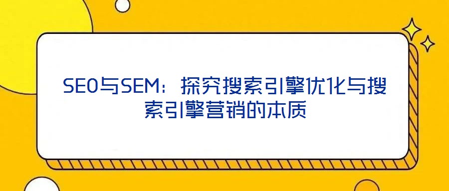 SEO與SEM：探究搜索引擎優(yōu)化與搜索引擎營銷的本質(zhì)