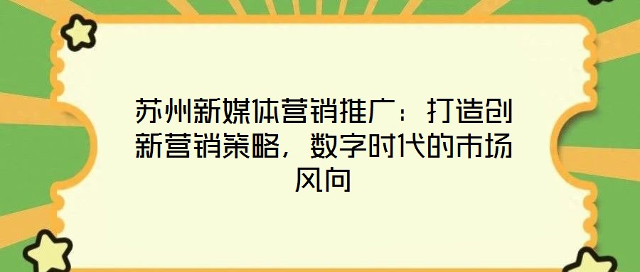 蘇州新媒體營(yíng)銷推廣：打造創(chuàng)新?tīng)I(yíng)銷策略，數(shù)字時(shí)代的市場(chǎng)風(fēng)向
