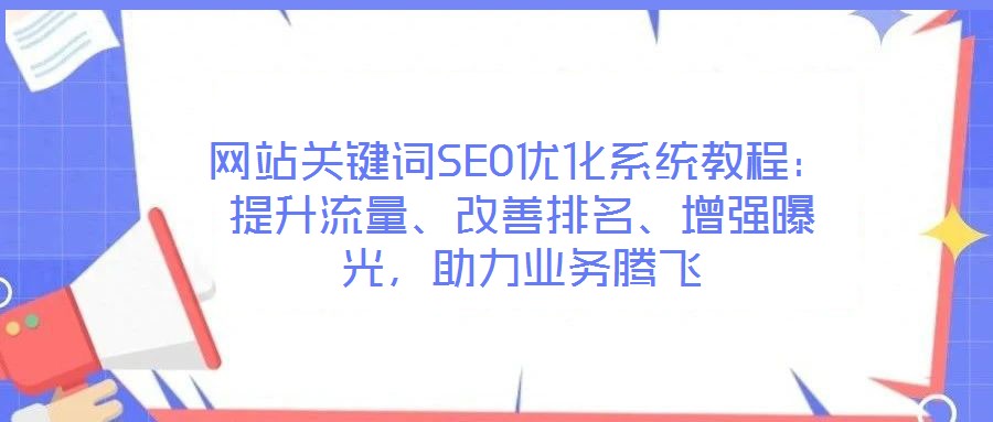 網(wǎng)站關(guān)鍵詞SEO優(yōu)化系統(tǒng)教程：提升流量、改善排名、增強(qiáng)曝光，助力業(yè)務(wù)騰飛