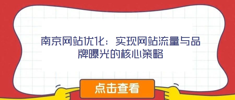 南京網(wǎng)站優(yōu)化：實(shí)現(xiàn)網(wǎng)站流量與品牌曝光的核心策略