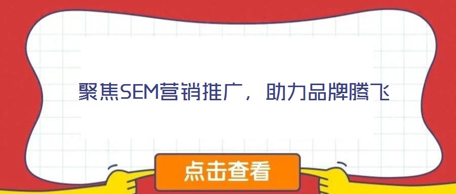 聚焦SEM營銷推廣，助力品牌騰飛