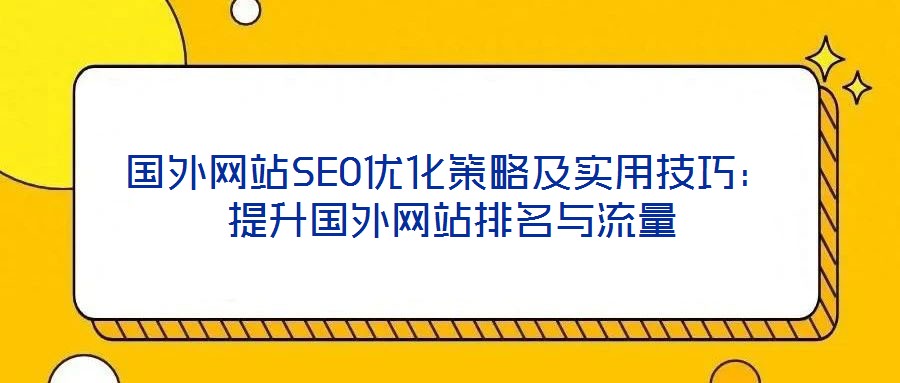 國外網(wǎng)站SEO優(yōu)化策略及實用技巧：提升國外網(wǎng)站排名與流量