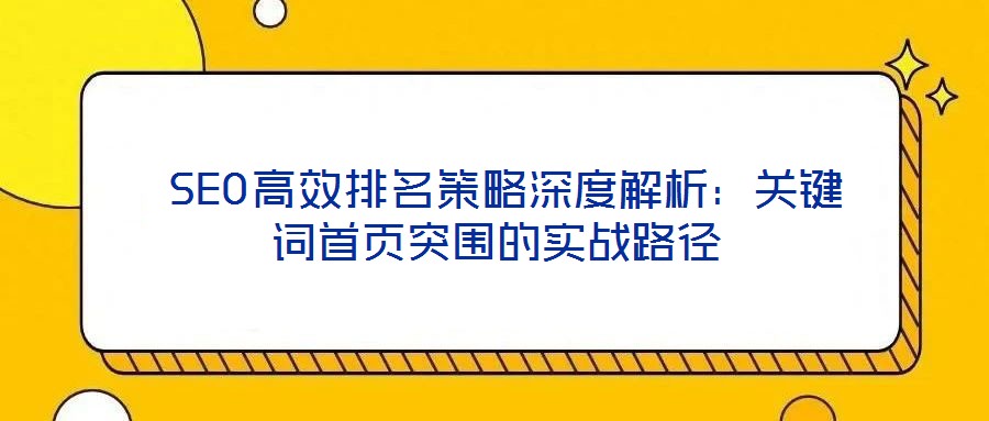  SEO高效排名策略深度解析：關(guān)鍵詞首頁突圍的實(shí)戰(zhàn)路徑