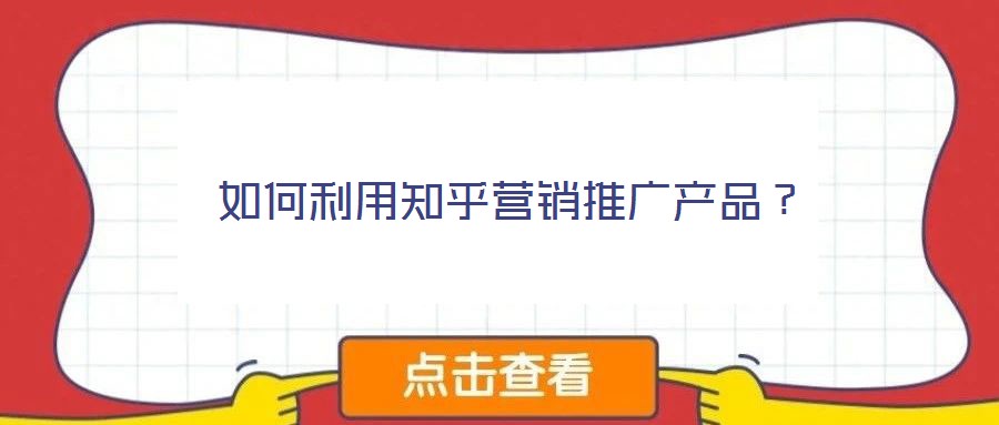 如何利用知乎營銷推廣產(chǎn)品？