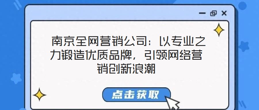  南京全網(wǎng)營銷公司：以專業(yè)之力鍛造優(yōu)質(zhì)品牌，引領(lǐng)網(wǎng)絡(luò)營銷創(chuàng)新浪潮