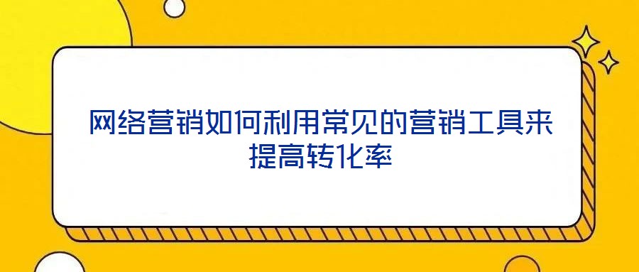 網(wǎng)絡(luò)營(yíng)銷如何利用常見的營(yíng)銷工具來提高轉(zhuǎn)化率