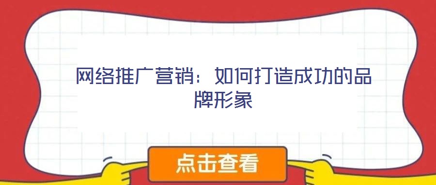 網(wǎng)絡推廣營銷：如何打造成功的品牌形象