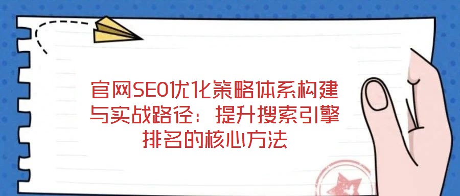 官網(wǎng)SEO優(yōu)化策略體系構(gòu)建與實(shí)戰(zhàn)路徑：提升搜索引擎排名的核心方法