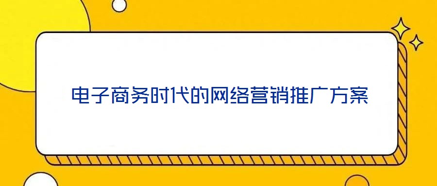 電子商務(wù)時(shí)代的網(wǎng)絡(luò)營(yíng)銷(xiāo)推廣方案