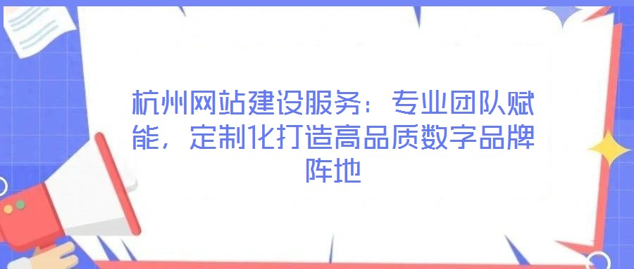杭州網(wǎng)站建設(shè)服務(wù)：專業(yè)團(tuán)隊賦能，定制化打造高品質(zhì)數(shù)字品牌陣地