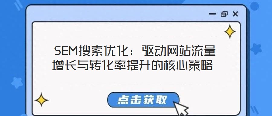  SEM搜索優(yōu)化：驅(qū)動(dòng)網(wǎng)站流量增長(zhǎng)與轉(zhuǎn)化率提升的核心策略