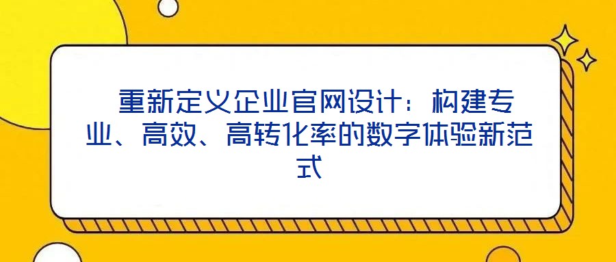  重新定義企業(yè)官網(wǎng)設(shè)計：構(gòu)建專業(yè)、高效、高轉(zhuǎn)化率的數(shù)字體驗新范式