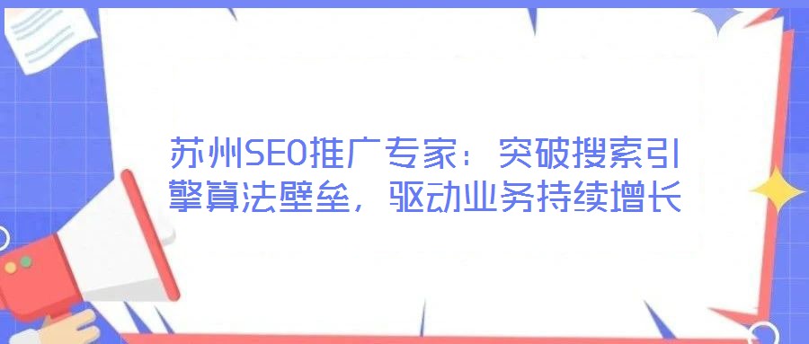 蘇州SEO推廣專家：突破搜索引擎算法壁壘，驅(qū)動(dòng)業(yè)務(wù)持續(xù)增長