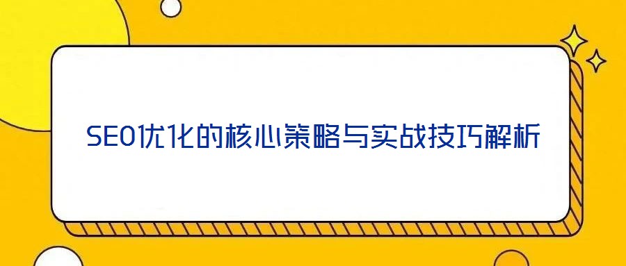 SEO優(yōu)化的核心策略與實(shí)戰(zhàn)技巧解析
