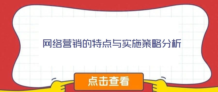 網(wǎng)絡(luò)營(yíng)銷的特點(diǎn)與實(shí)施策略分析