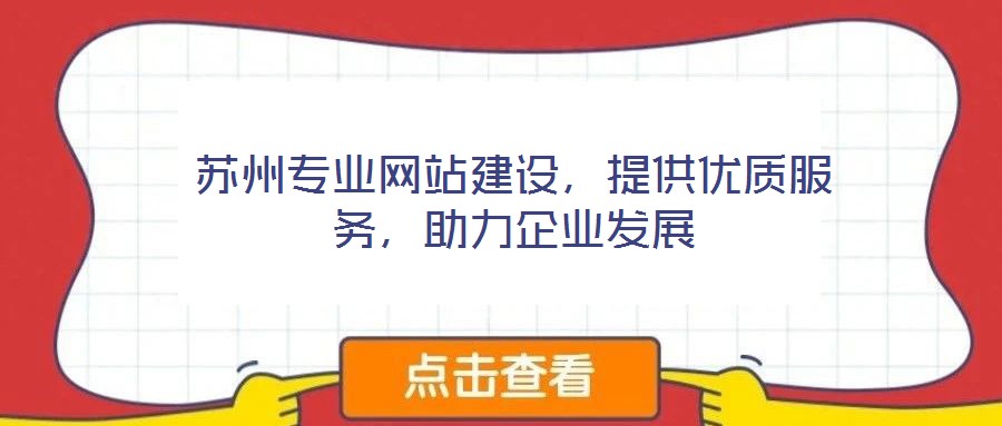 蘇州專業(yè)網(wǎng)站建設(shè)，提供優(yōu)質(zhì)服務(wù)，助力企業(yè)發(fā)展