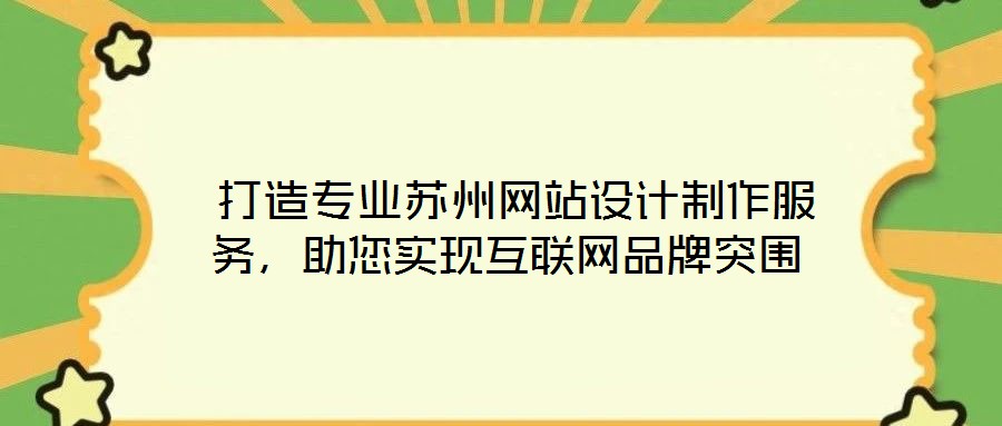  打造專業(yè)蘇州網(wǎng)站設(shè)計制作服務(wù)，助您實現(xiàn)互聯(lián)網(wǎng)品牌突圍