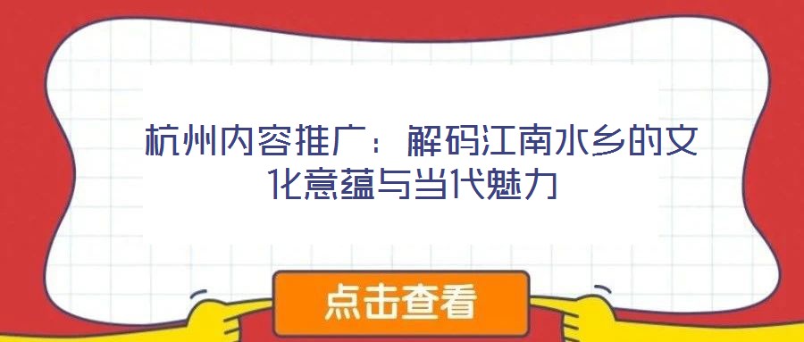  杭州內(nèi)容推廣：解碼江南水鄉(xiāng)的文化意蘊(yùn)與當(dāng)代魅力