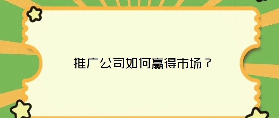  推廣公司如何贏得市場？