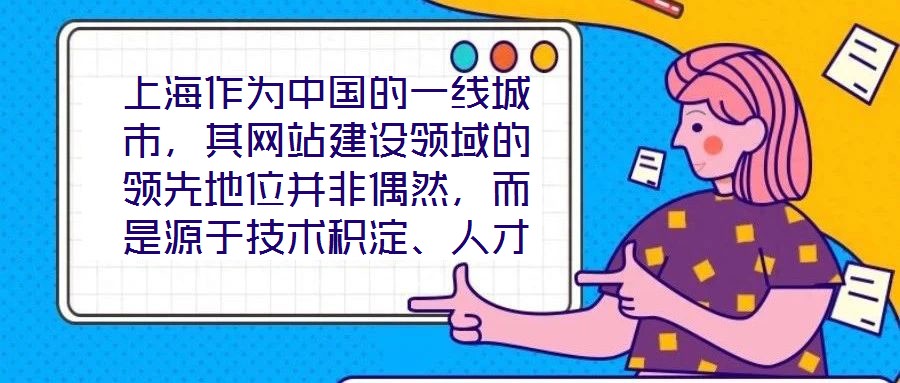 上海作為中國(guó)的一線(xiàn)城市，其網(wǎng)站建設(shè)領(lǐng)域的領(lǐng)先地位并非偶然，而是源于技術(shù)積淀、人才集聚、政策引導(dǎo)與國(guó)際視野的多維度協(xié)同效應(yīng)。這座城市的數(shù)字生態(tài)活力，為網(wǎng)站建設(shè)注入