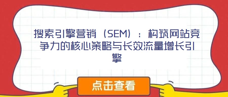 搜索引擎營銷（SEM）：構筑網站競爭力的核心策略與長效流量增長引擎