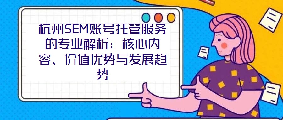 杭州SEM賬號托管服務的專業(yè)解析：核心內容、價值優(yōu)勢與發(fā)展趨勢