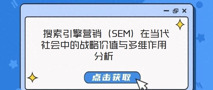  搜索引擎營銷（SEM）在當(dāng)代社會中的戰(zhàn)略價值與多維作用分析