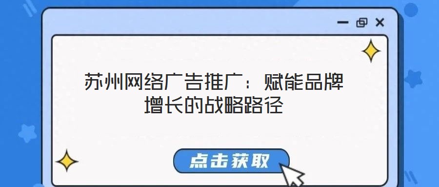 蘇州網(wǎng)絡(luò)廣告推廣：賦能品牌增長的戰(zhàn)略路徑