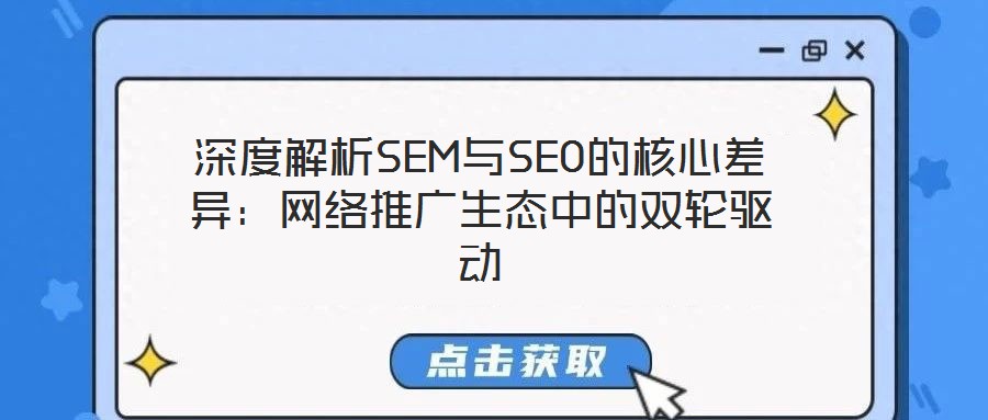 深度解析SEM與SEO的核心差異：網(wǎng)絡(luò)推廣生態(tài)中的雙輪驅(qū)動(dòng)