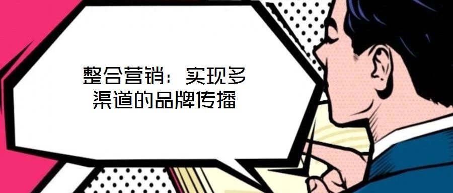 整合營銷：實(shí)現(xiàn)多渠道的品牌傳播