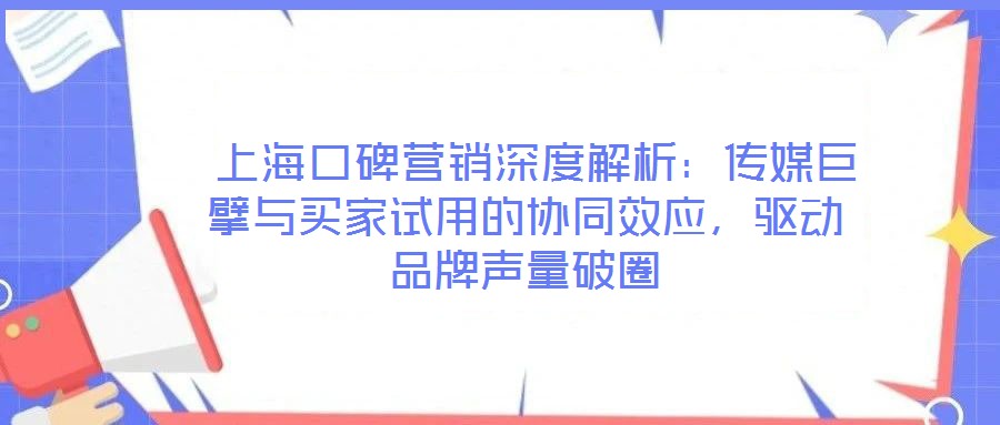  上?？诒疇I銷深度解析：傳媒巨擘與買家試用的協(xié)同效應，驅(qū)動品牌聲量破圈